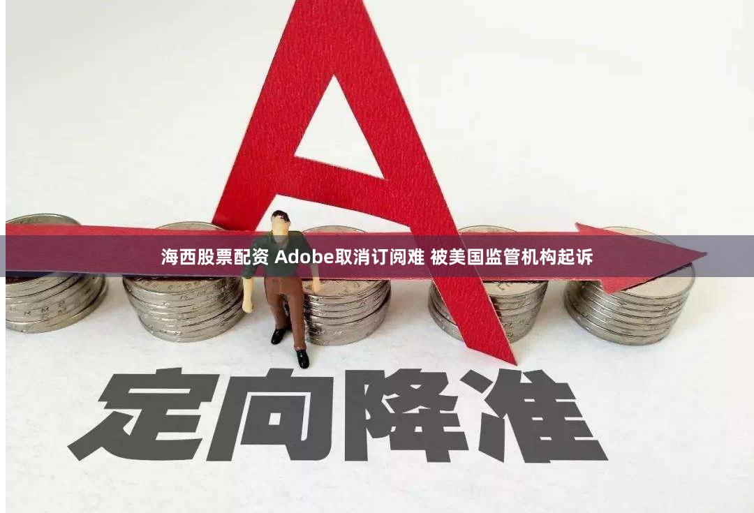 海西股票配资 Adobe取消订阅难 被美国监管机构起诉