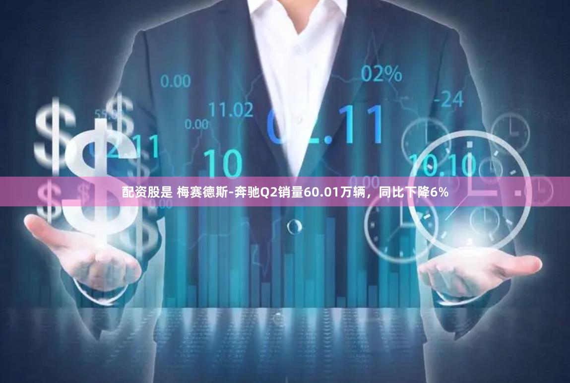 配资股是 梅赛德斯-奔驰Q2销量60.01万辆，同比下降6%