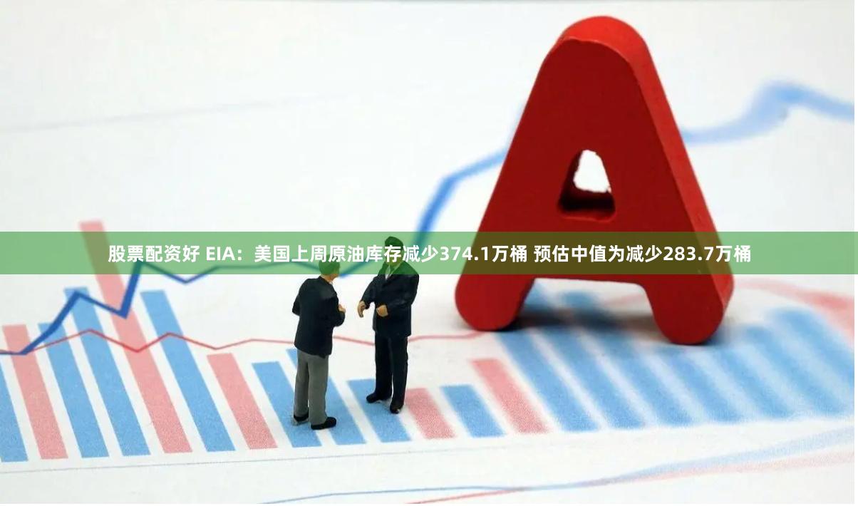 股票配资好 EIA：美国上周原油库存减少374.1万桶 预估中值为减少283.7万桶