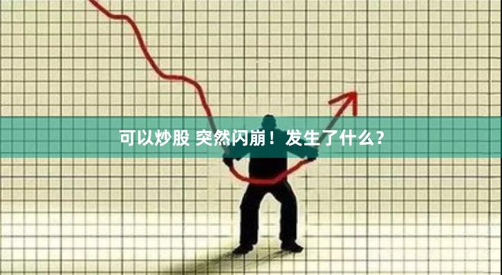 可以炒股 突然闪崩！发生了什么？