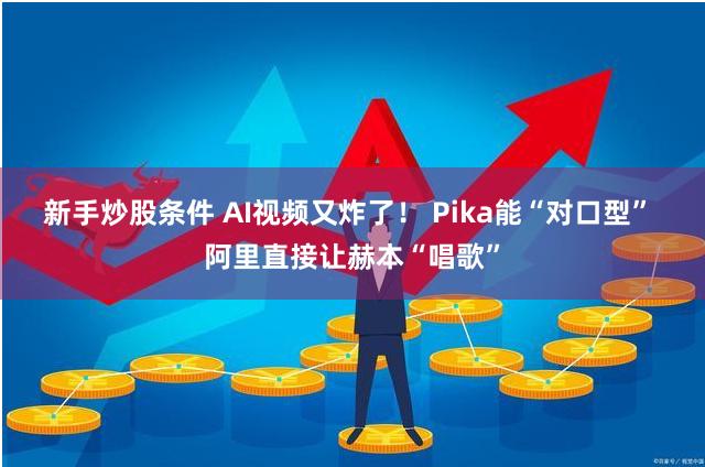 新手炒股条件 AI视频又炸了！ Pika能“对口型” 阿里直接让赫本“唱歌”