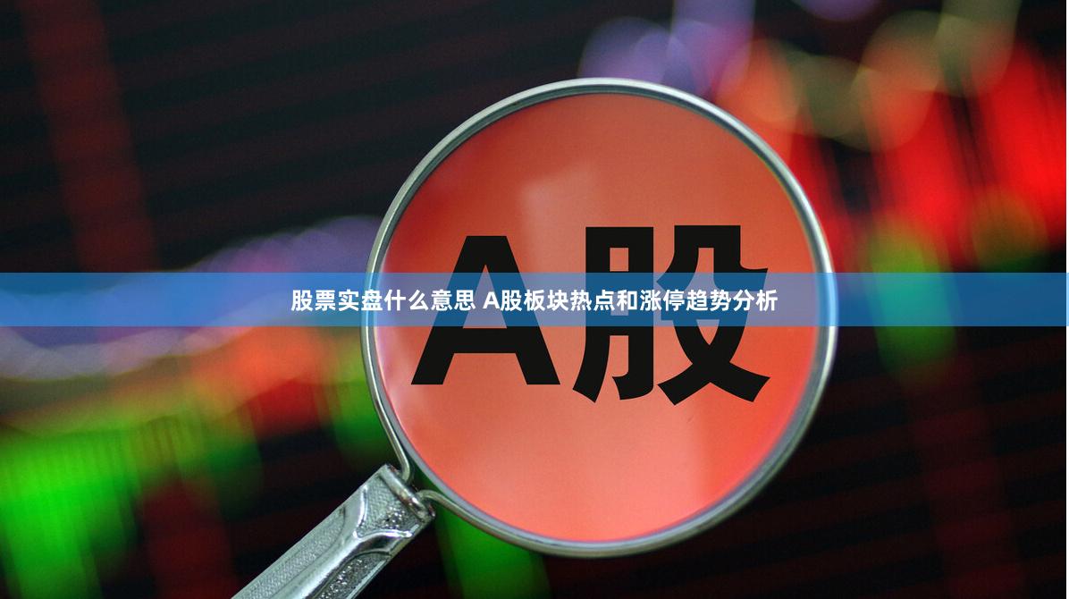 股票实盘什么意思 A股板块热点和涨停趋势分析