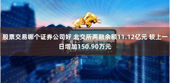 股票交易哪个证券公司好 北交所两融余额11.12亿元 较上一日增加150.90万元