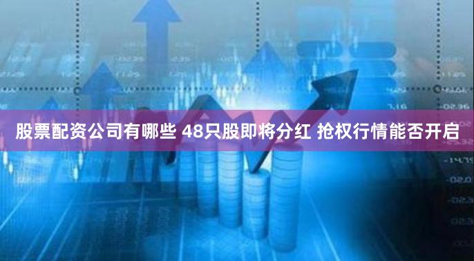 股票配资公司有哪些 48只股即将分红 抢权行情能否开启