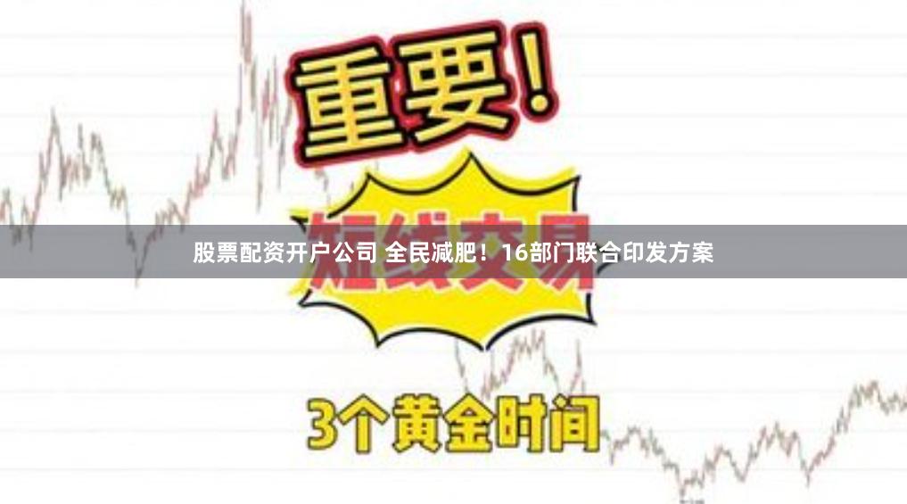 股票配资开户公司 全民减肥！16部门联合印发方案