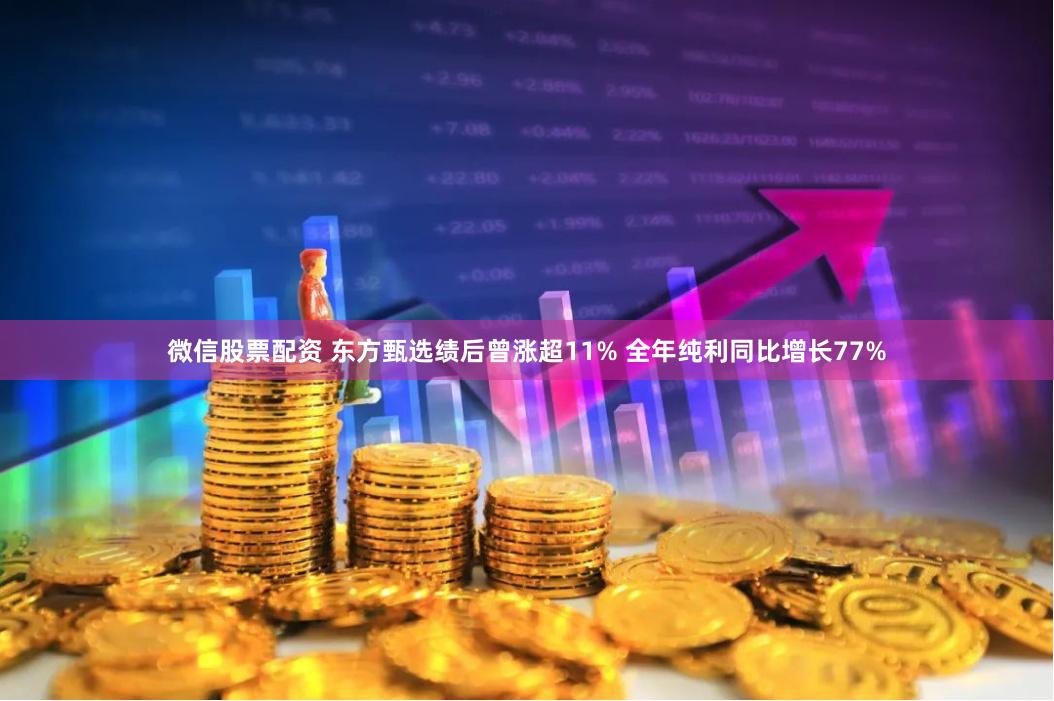 微信股票配资 东方甄选绩后曾涨超11% 全年纯利同比增长77%