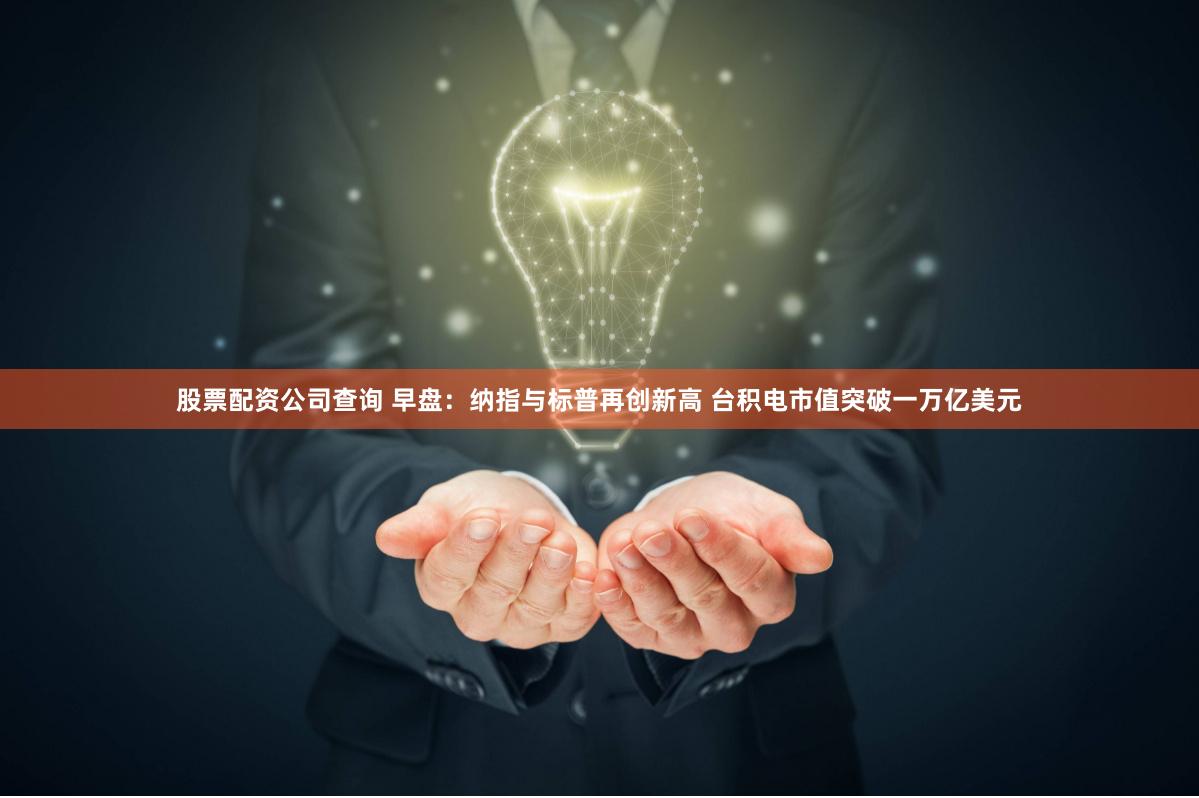 股票配资公司查询 早盘：纳指与标普再创新高 台积电市值突破一万亿美元