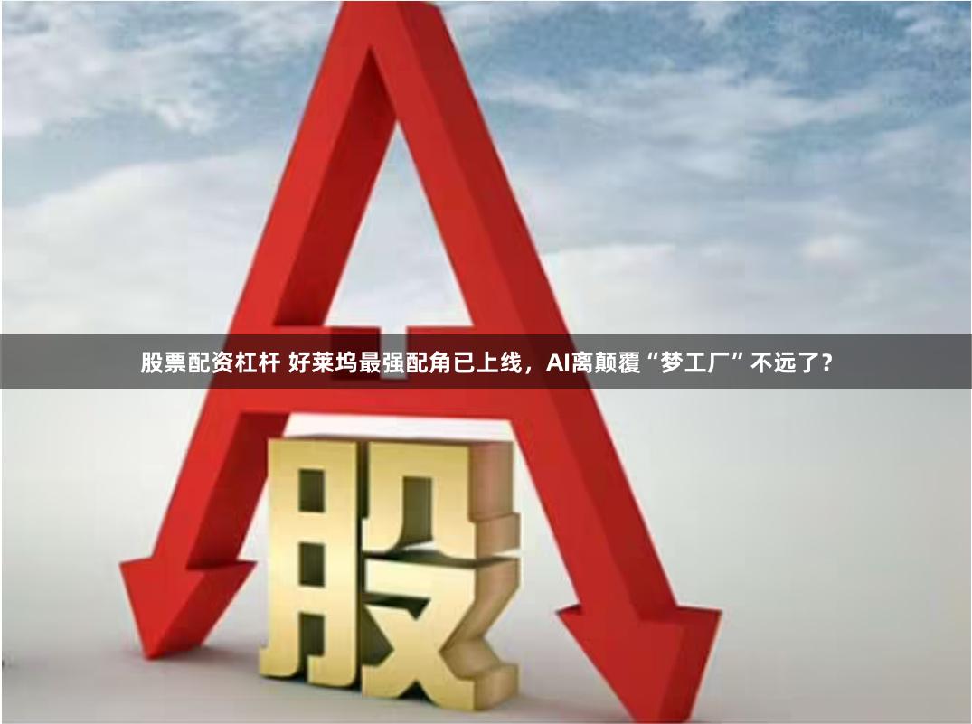 股票配资杠杆 好莱坞最强配角已上线，AI离颠覆“梦工厂”不远了？