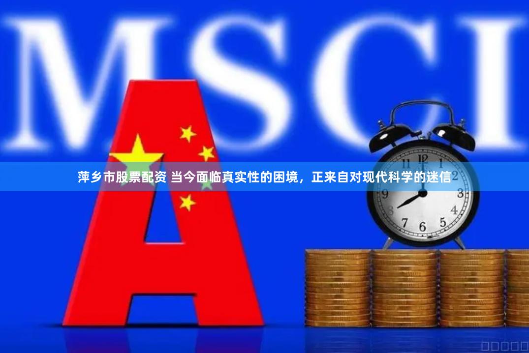 萍乡市股票配资 当今面临真实性的困境，正来自对现代科学的迷信