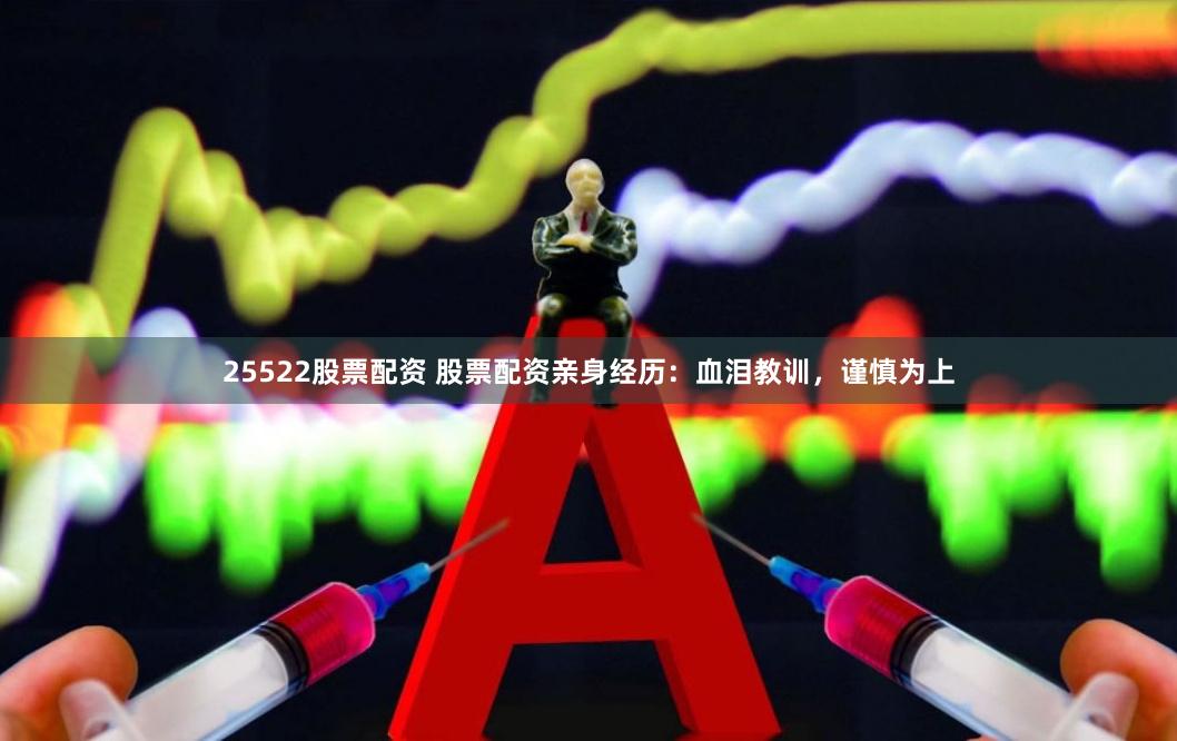 25522股票配资 股票配资亲身经历：血泪教训，谨慎为上