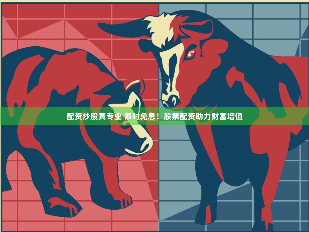 配资炒股真专业 限时免息！股票配资助力财富增值