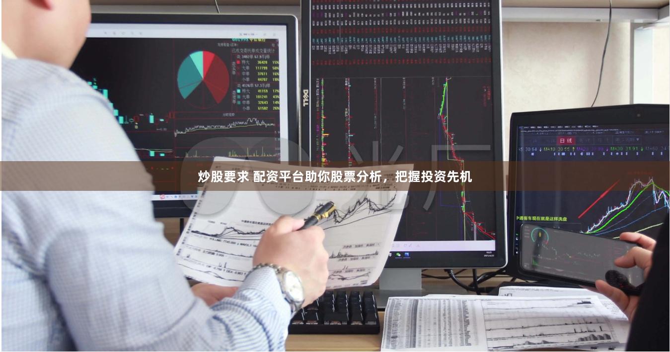 炒股要求 配资平台助你股票分析，把握投资先机