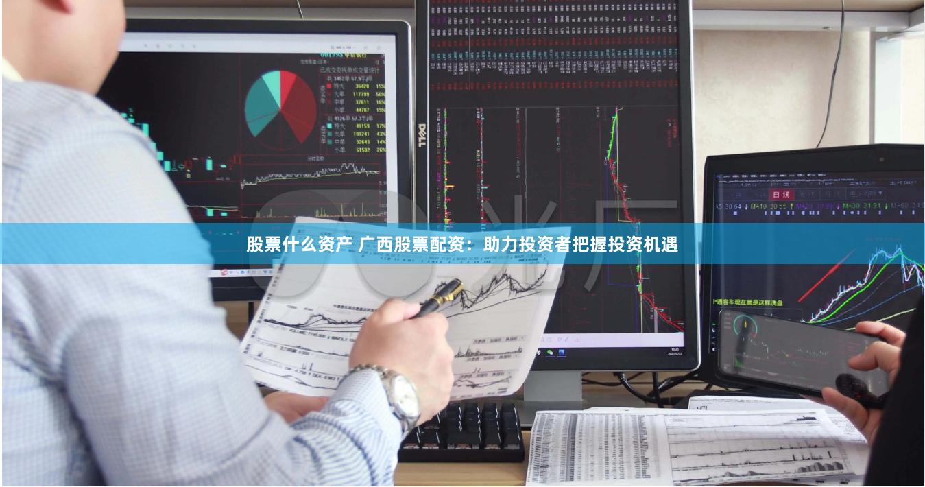 股票什么资产 广西股票配资：助力投资者把握投资机遇