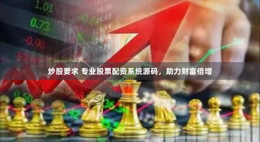 炒股要求 专业股票配资系统源码，助力财富倍增
