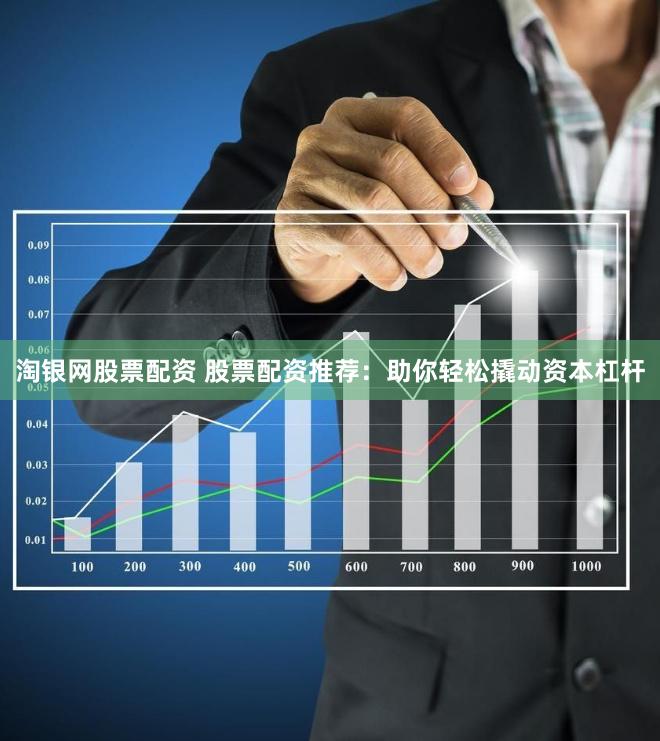 淘银网股票配资 股票配资推荐：助你轻松撬动资本杠杆