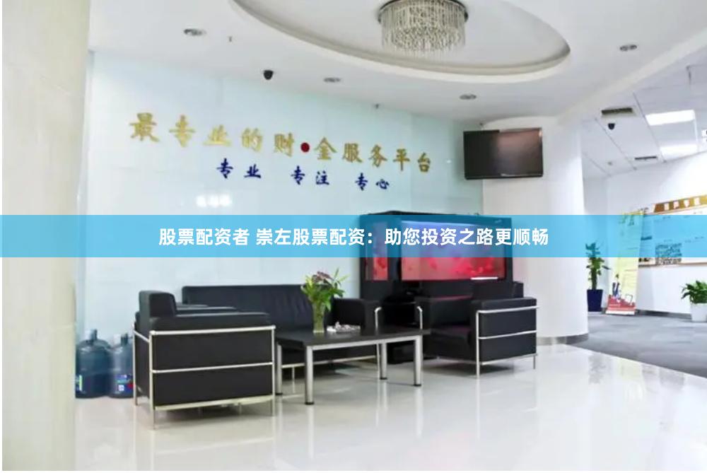 股票配资者 崇左股票配资：助您投资之路更顺畅