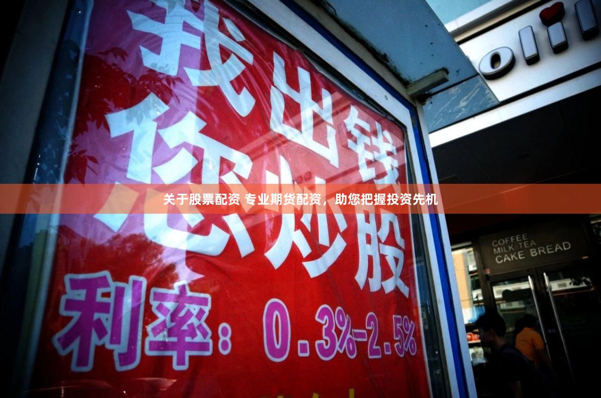 关于股票配资 专业期货配资，助您把握投资先机