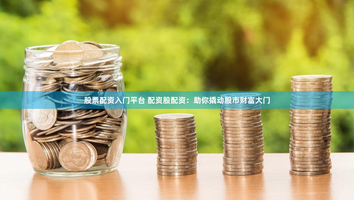 股票配资入门平台 配资股配资：助你撬动股市财富大门