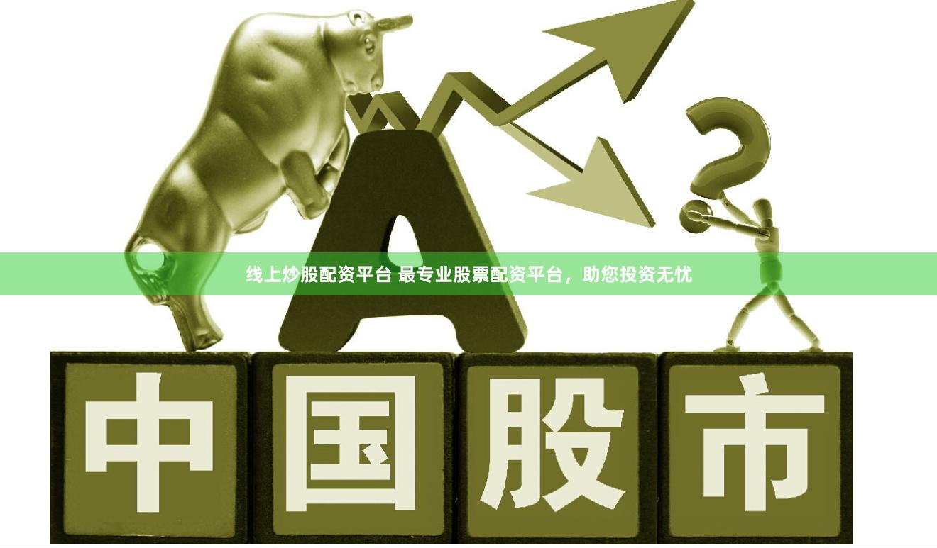 线上炒股配资平台 最专业股票配资平台，助您投资无忧