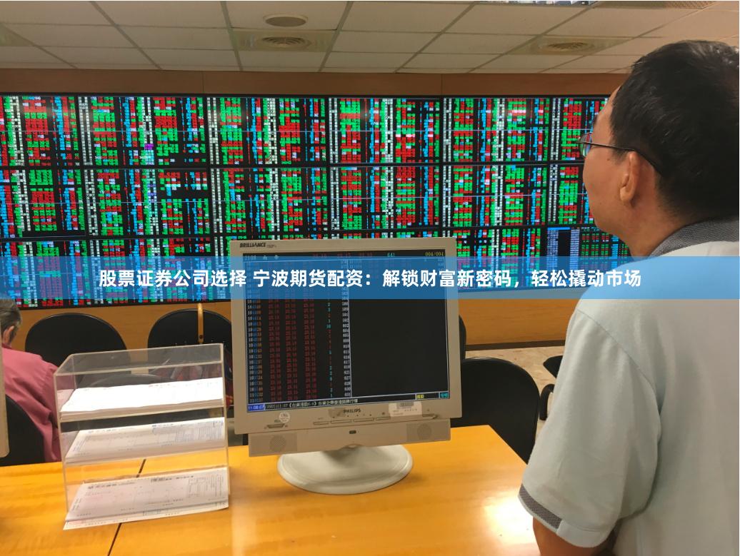 股票证券公司选择 宁波期货配资：解锁财富新密码，轻松撬动市场