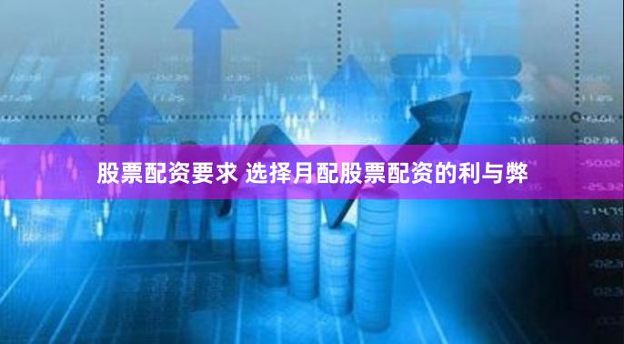 股票配资要求 选择月配股票配资的利与弊